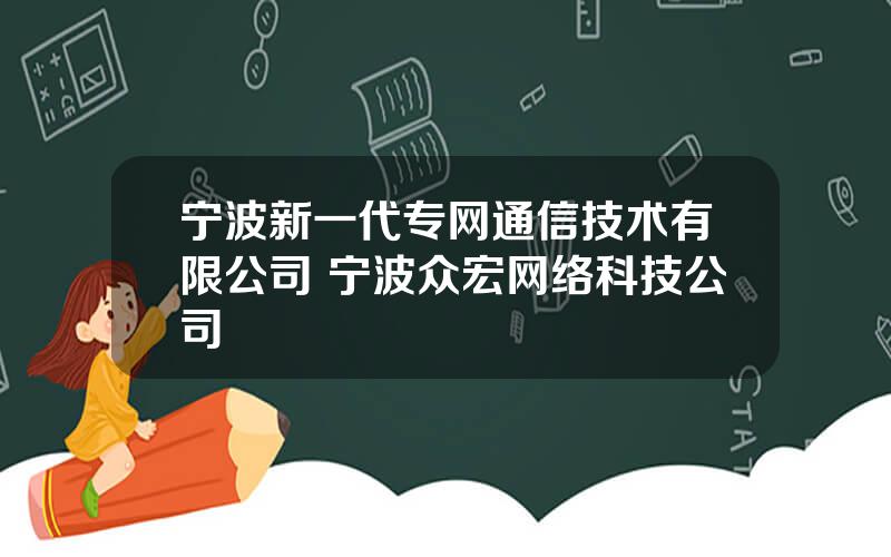 宁波新一代专网通信技术有限公司 宁波众宏网络科技公司